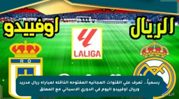 رسمياً.. تعرف على القنوات المجانية المفتوحة الناقلة لمباراة ريال مدريد وريال أوفييدو اليوم في الدوري الإسباني مع المعلق